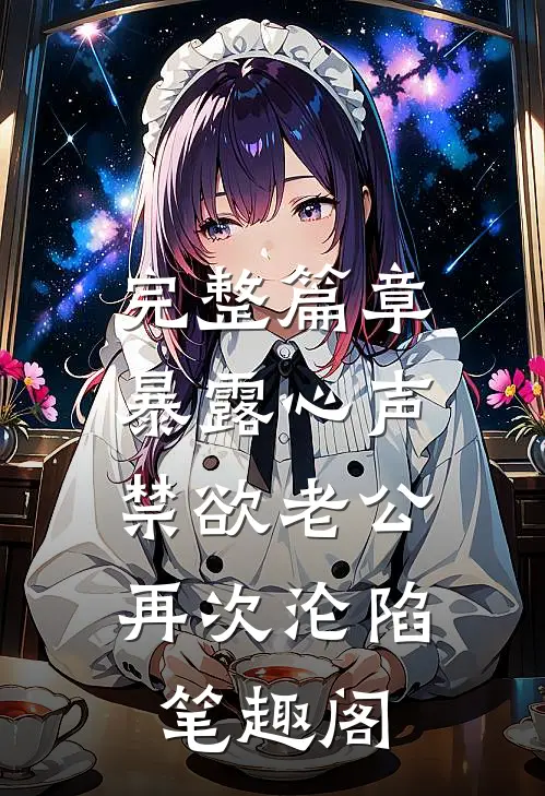 完整篇章暴露心声,禁欲老公再次沦陷 笔趣阁