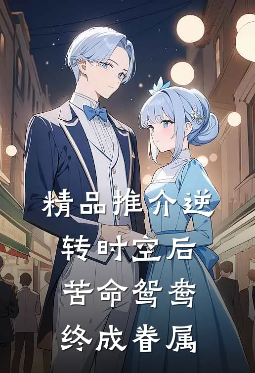 精品推介逆转时空后，苦命鸳鸯终成眷属