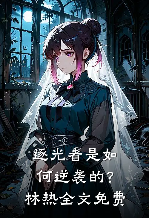 逐光者是如何逆袭的？林热全文免费