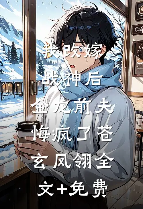 我改嫁战神后，金龙前夫悔疯了苍玄凤翎全文+免费