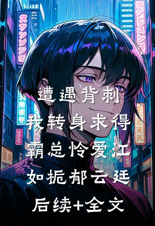 遭遇背刺，我转身求得霸总怜爱江如栀郁云廷后续+全文