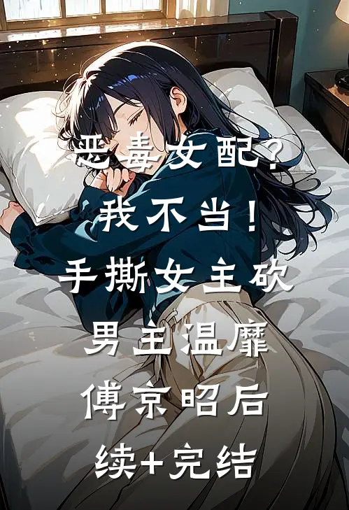 恶毒女配？我不当！手撕女主砍男主温靡傅京昭后续+完结