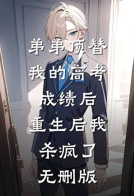 弟弟顶替我的高考成绩后，重生后我杀疯了无删版