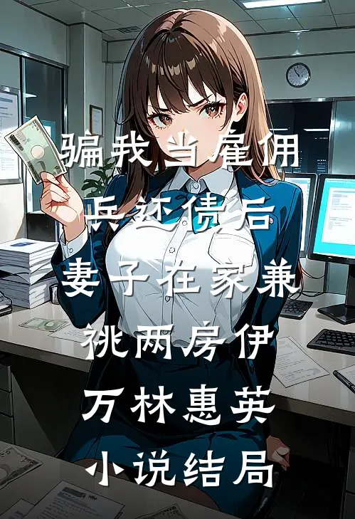 骗我当雇佣兵还债后，妻子在家兼祧两房伊万林惠英小说结局