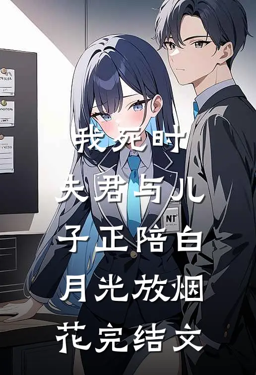 我死时，夫君与儿子正陪白月光放烟花完结文