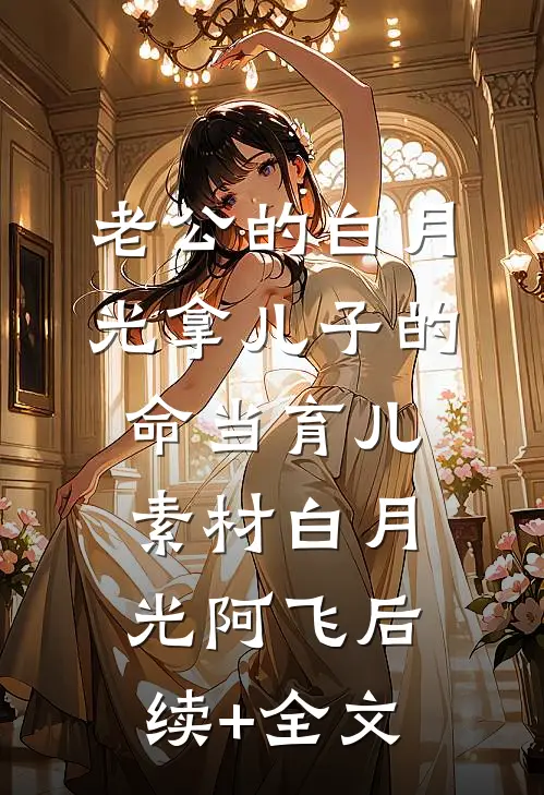 老公的白月光拿儿子的命当育儿素材白月光阿飞后续+全文