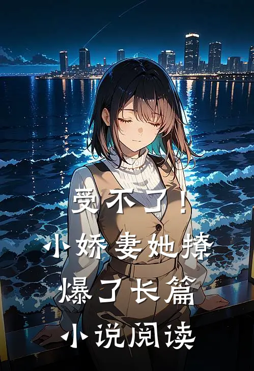受不了!小娇妻她撩爆了长篇阅读全文