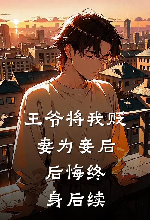 王爷将我贬妻为妾后，后悔终身后续