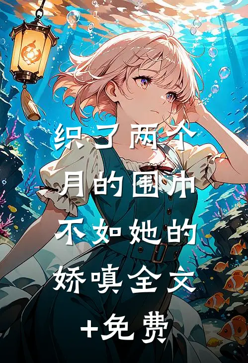织了两个月的围巾，不如她的娇嗔全文+免费