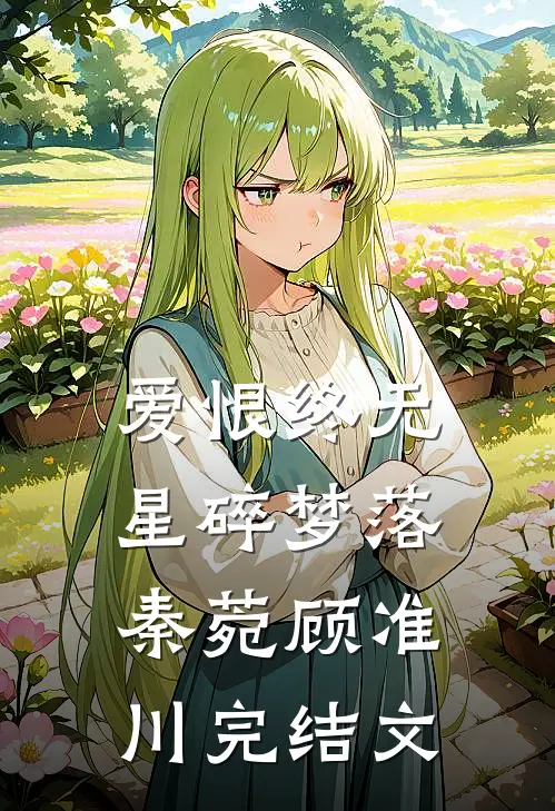 爱恨终无，星碎梦落秦菀顾准川完结文