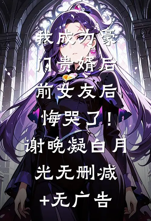 我成为豪门贵婿后，前女友后悔哭了！谢晚凝白月光无删减+无广告