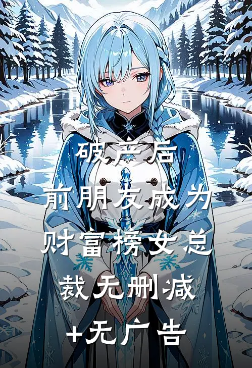 破产后，前朋友成为财富榜女总裁无删减+无广告