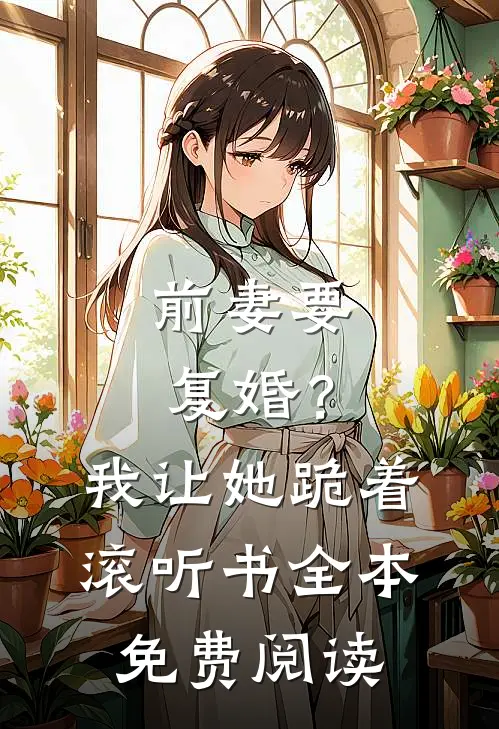 前妻要复婚？我让她跪着滚听书全本免费阅读