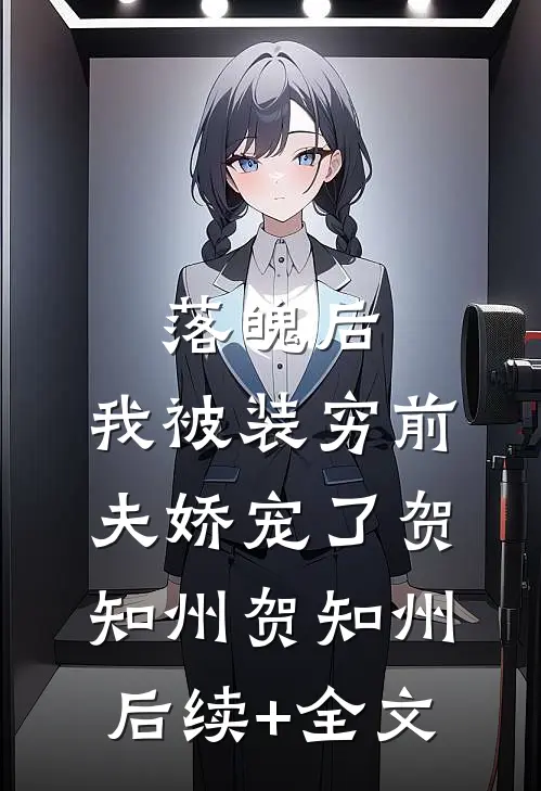 落魄后，我被装穷前夫娇宠了贺知州贺知州后续+全文