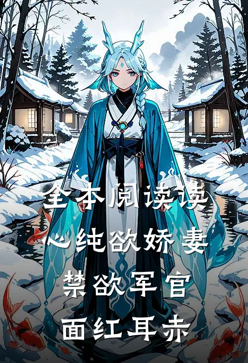全本阅读读心纯欲娇妻，禁欲军官面红耳赤