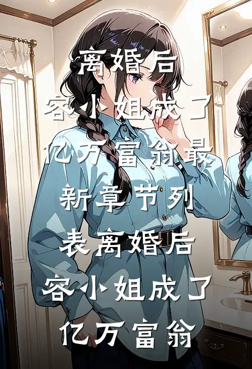 离婚后，容小姐成了亿万富翁最新章节列表离婚后，容小姐成了亿万富翁