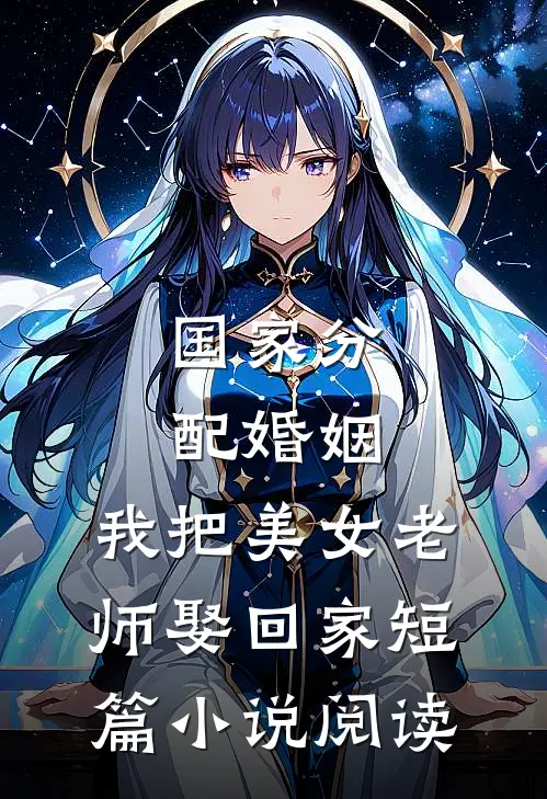国家分配婚姻，我把美女老师娶回家短篇小说阅读