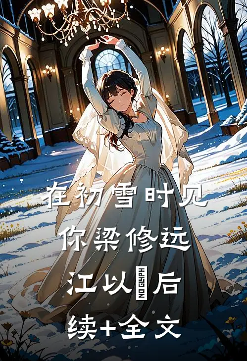 在初雪时见你梁修远江以婳后续+全文