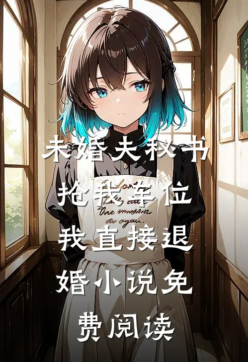 未婚夫秘书抢我车位，我直接退婚小说免费阅读
