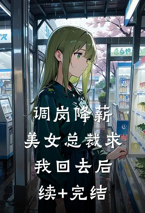 调岗降薪，美女总裁求我回去后续+完结