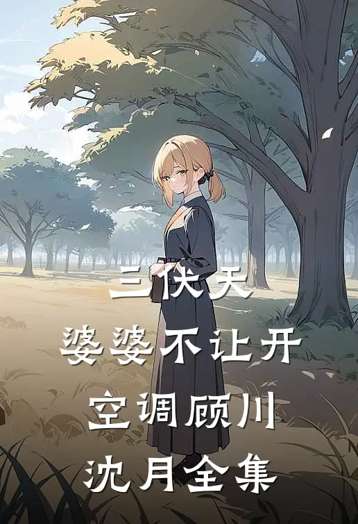 三伏天，婆婆不让开空调顾川沈月 全集