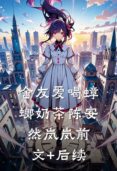 舍友爱喝蟑螂奶茶陈安然岚岚前文+后续