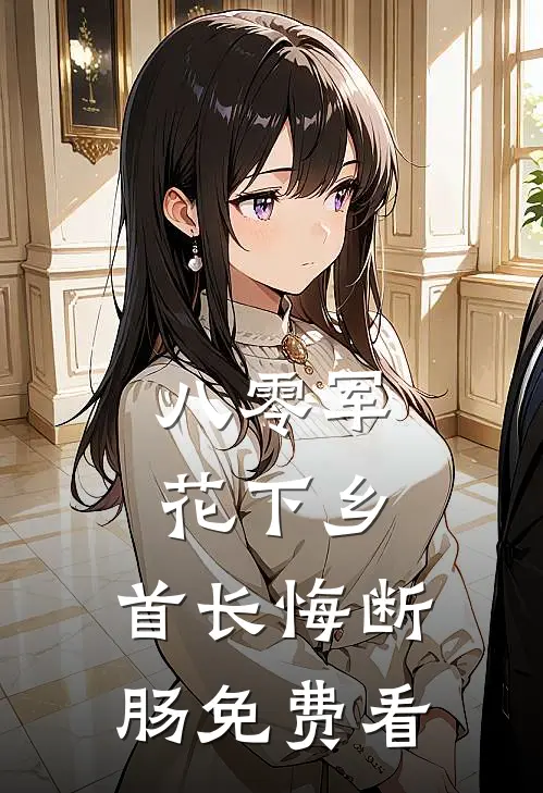 八零军花下乡，首长悔断肠免费看