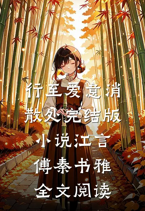 行至爱意消散处完结版小说_江言傅秦书雅全文阅读