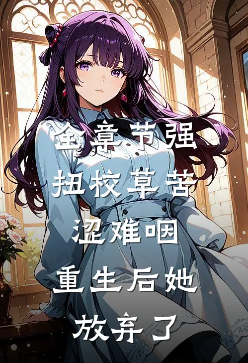 全章节强扭校草苦涩难咽，重生后她放弃了