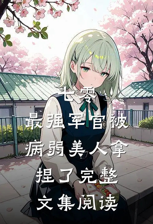 七零，最强军官被病弱美人拿捏了完整文集阅读