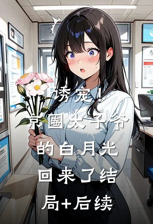 诱宠！京圈太子爷的白月光回来了结局+后续