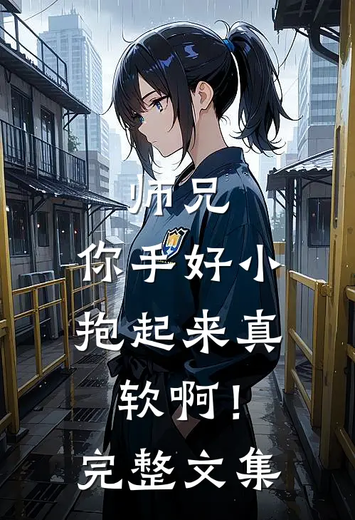 师兄，你手好小，抱起来真软啊！完整文集