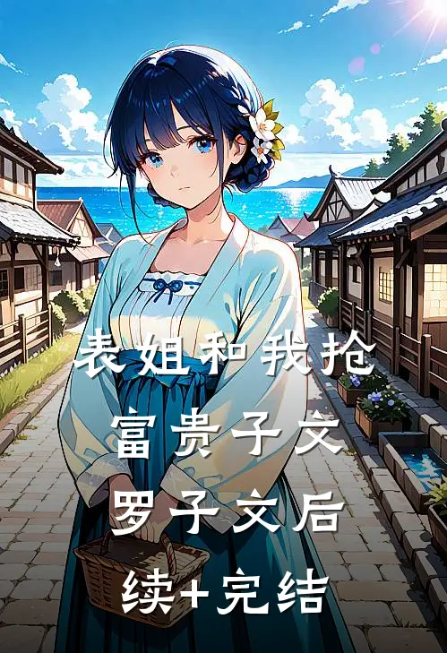表姐和我抢富贵子文罗子文后续+完结