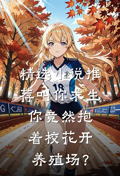 精选小说推荐叫你求生，你竟然抱着校花开养殖场？