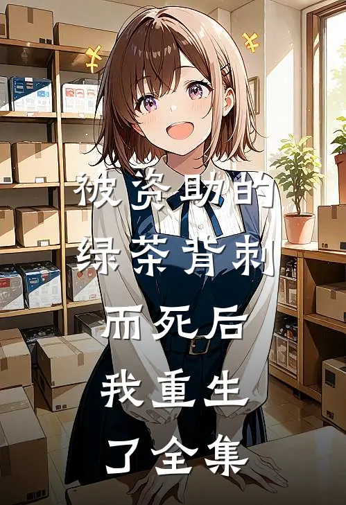 被资助的绿茶背刺而死后，我重生了 全集
