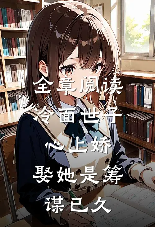 全章阅读冷面世子心上娇：娶她是筹谋已久