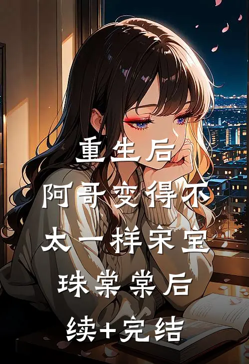 重生后，阿哥变得不太一样宋宝珠棠棠后续+完结