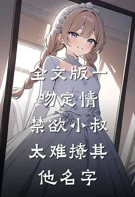 全文版一吻定情:禁欲小叔太难撩其他名字