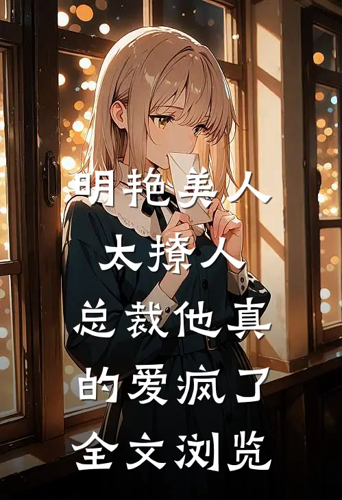 明艳美人太撩人，总裁他真的爱疯了全文浏览