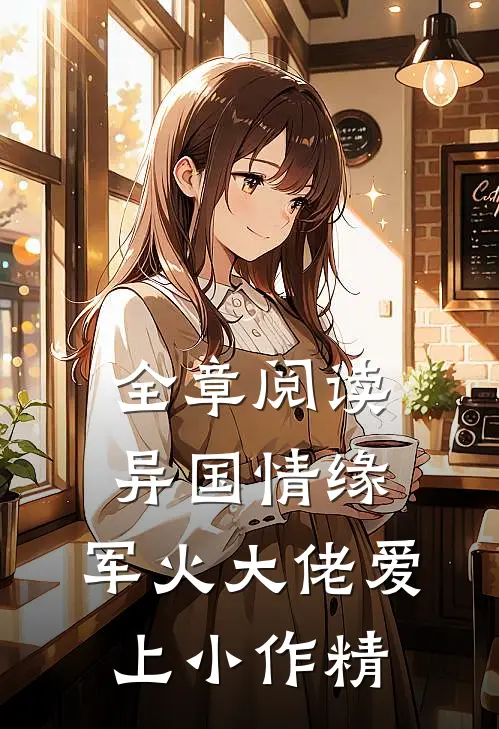 全章阅读异国情缘：军火大佬爱上小作精