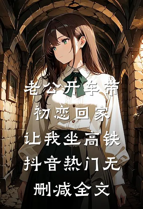 老公开车带初恋回家，让我坐高铁抖音热门无删减全文