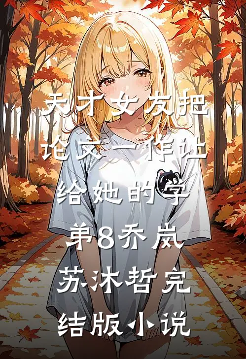 天才女友把论文一作让给她的学弟8乔岚苏沐哲完结版小说
