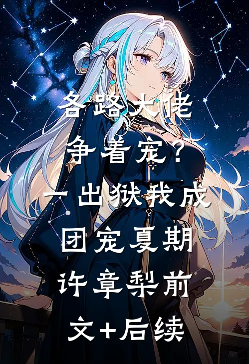 各路大佬争着宠？一出狱我成团宠夏期许章梨前文+后续