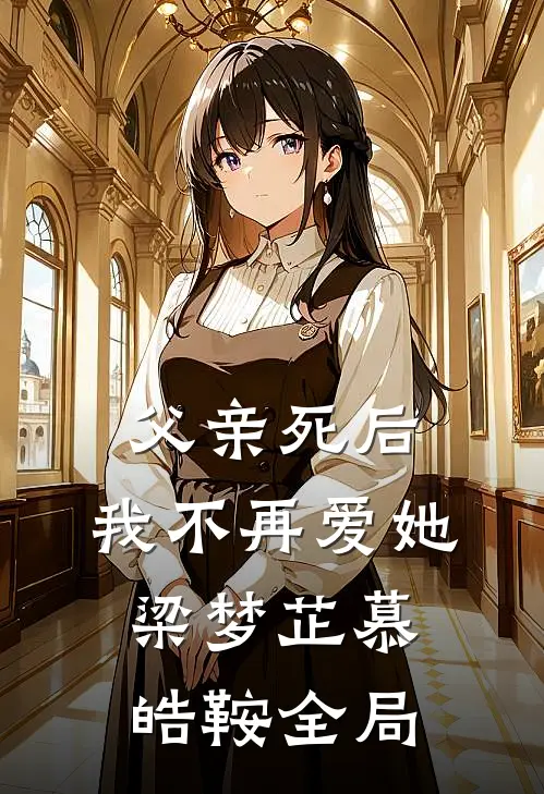 父亲死后，我不再爱她梁梦芷慕皓鞍全局