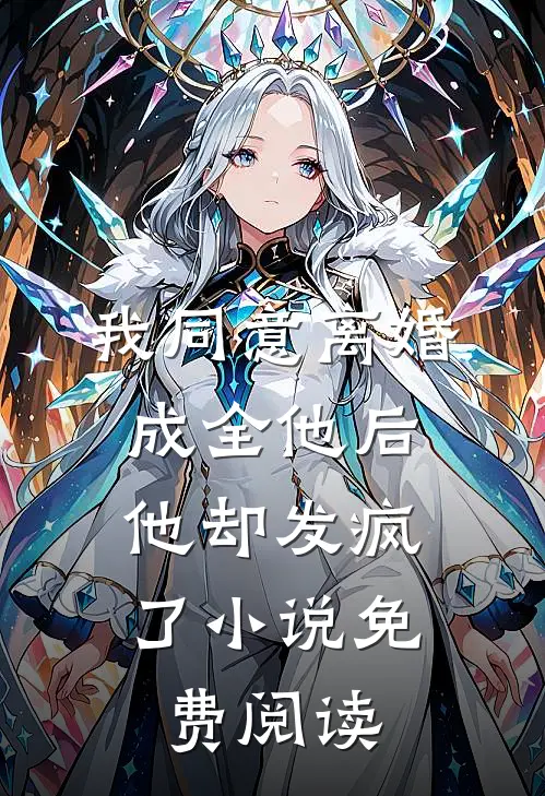 我同意离婚成全他后，他却发疯了小说免费阅读