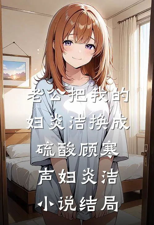 老公把我的妇炎洁换成硫酸顾寒声妇炎洁小说结局