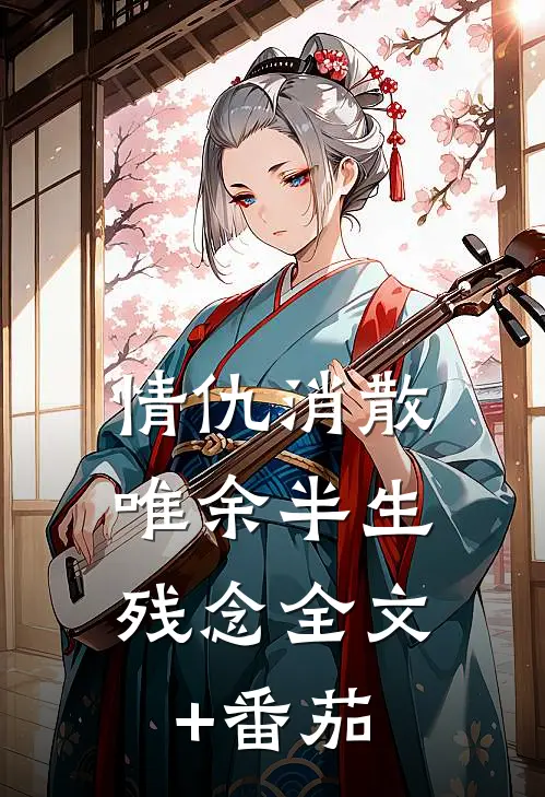 情仇消散，唯余半生残念全文+番茄