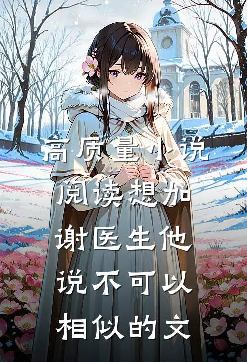高质量小说阅读想加谢医生他说不可以相似的文