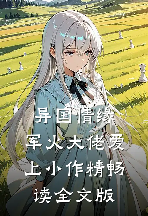 异国情缘：军火大佬爱上小作精畅读全文版