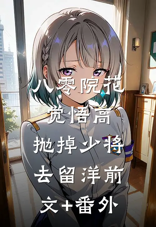八零院花觉悟高，抛掉少将去留洋前文+番外